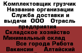 Комплектовщик-грузчик › Название организации ­ Служба доставки и выдачи, ООО › Отрасль предприятия ­ Складское хозяйство › Минимальный оклад ­ 28 000 - Все города Работа » Вакансии   . Алтайский край,Яровое г.